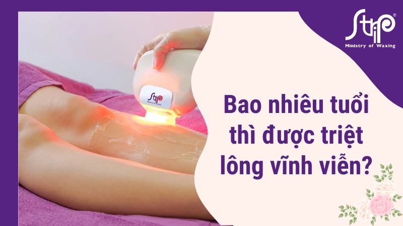 Bao nhiêu tuổi thì được triệt lông vĩnh viễn?