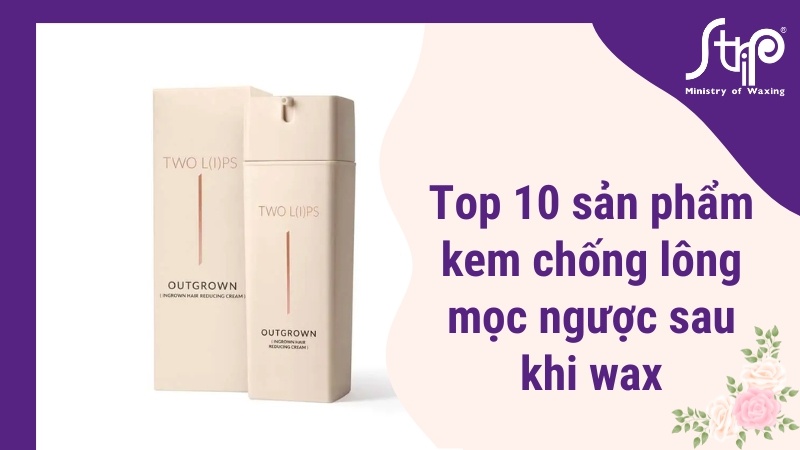 Top 10 sản phẩm chống lông mọc ngược sau khi wax